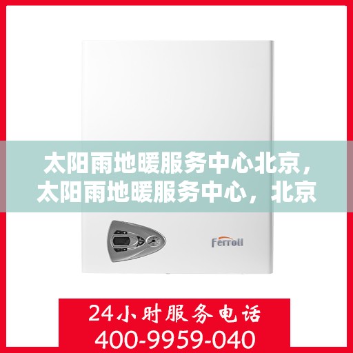 太阳雨地暖服务中心北京，太阳雨地暖服务中心，北京温暖生活的守护者