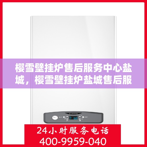 樱雪壁挂炉售后服务中心盐城，樱雪壁挂炉盐城售后服务中心，专业维修，贴心服务