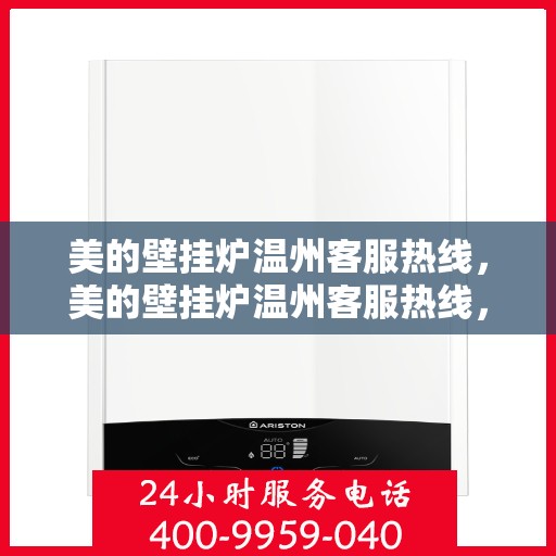 美的壁挂炉温州客服热线，美的壁挂炉温州客服热线，专业支持与解决方案一站式服务