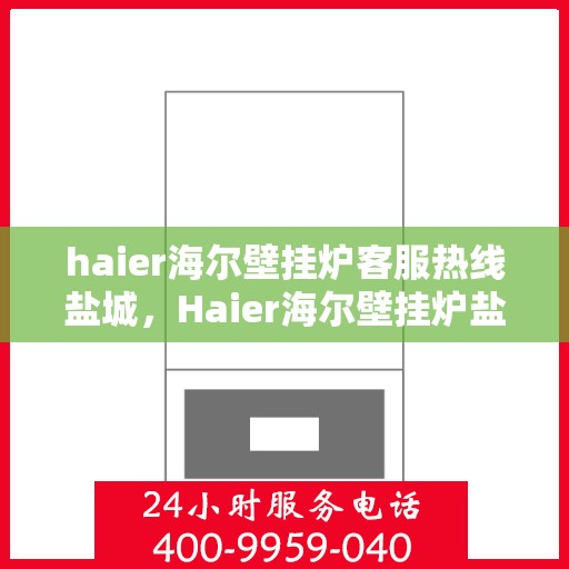 haier海尔壁挂炉客服热线盐城，Haier海尔壁挂炉盐城客服热线，专业解答，温暖您的生活