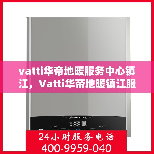 vatti华帝地暖服务中心镇江，Vatti华帝地暖镇江服务中心，专业温暖您的生活