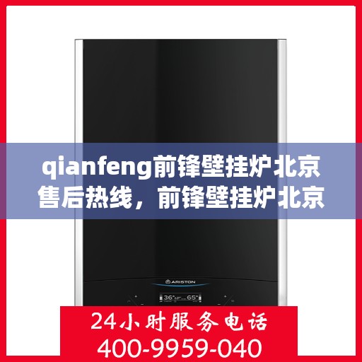 qianfeng前锋壁挂炉北京售后热线，前锋壁挂炉北京售后热线——专业维修与服务质量保障