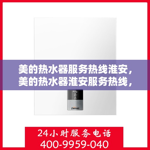 美的热水器服务热线淮安，美的热水器淮安服务热线，专业售后无忧保障