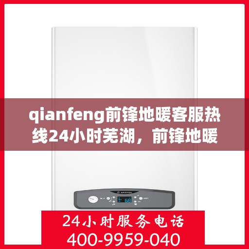 qianfeng前锋地暖客服热线24小时芜湖，前锋地暖全天候客服热线，芜湖地区用户无忧服务保障
