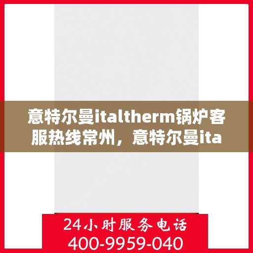 意特尔曼italtherm锅炉客服热线常州，意特尔曼italtherm锅炉常州客服热线专业服务，为您解答疑问！
