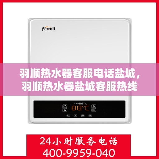 羽顺热水器客服电话盐城，羽顺热水器盐城客服热线