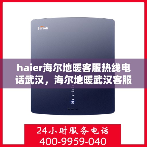 haier海尔地暖客服热线电话武汉，海尔地暖武汉客服热线电话，专业解答与暖心服务