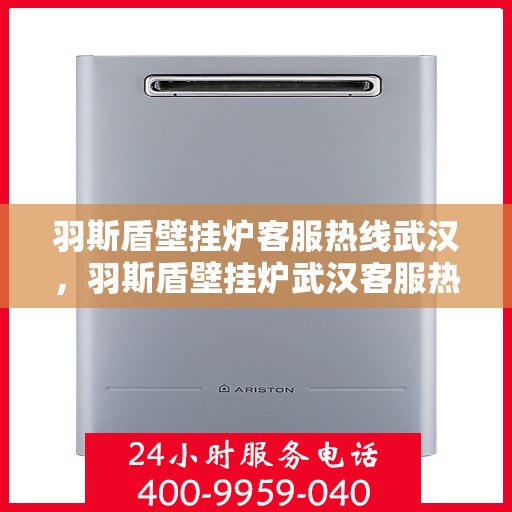 羽斯盾壁挂炉客服热线武汉，羽斯盾壁挂炉武汉客服热线，专业解答，温暖您的家