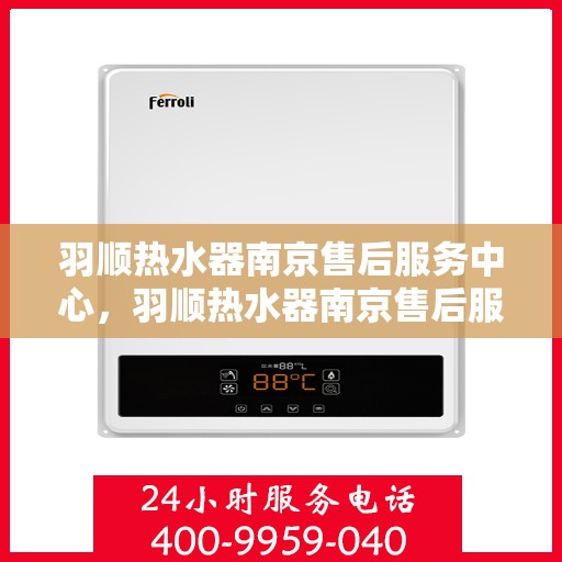 羽顺热水器南京售后服务中心，羽顺热水器南京售后服务中心，专业维修与贴心服务