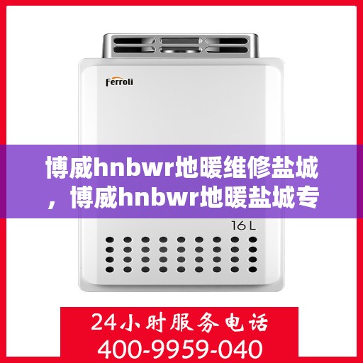 博威hnbwr地暖维修盐城，博威hnbwr地暖盐城专业维修服务