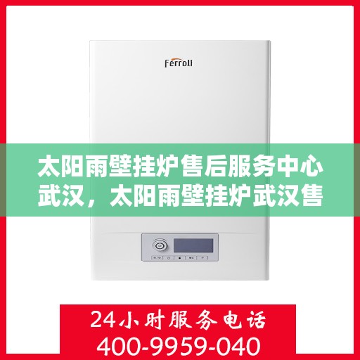 太阳雨壁挂炉售后服务中心武汉，太阳雨壁挂炉武汉售后服务中心，专业维修，贴心服务