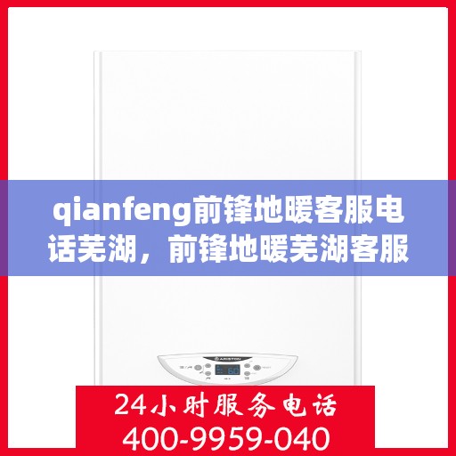 qianfeng前锋地暖客服电话芜湖，前锋地暖芜湖客服热线及联系方式