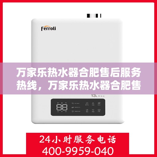 万家乐热水器合肥售后服务热线，万家乐热水器合肥售后热线专业服务，您的安心之选