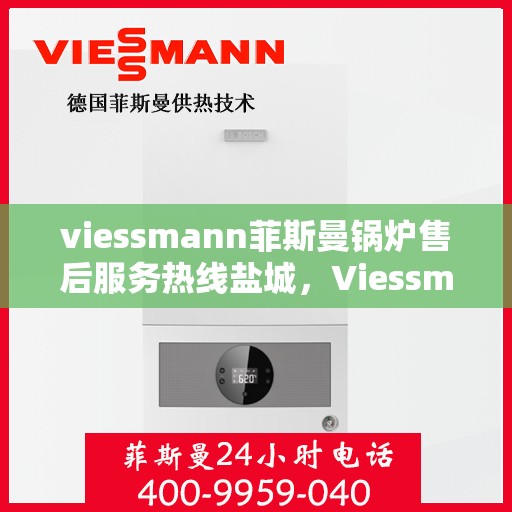 viessmann菲斯曼锅炉售后服务热线盐城，Viessmann菲斯曼锅炉盐城售后服务热线及专业维修支持