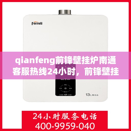 qianfeng前锋壁挂炉南通客服热线24小时，前锋壁挂炉南通客服热线全天候服务，专业解答您的供暖问题