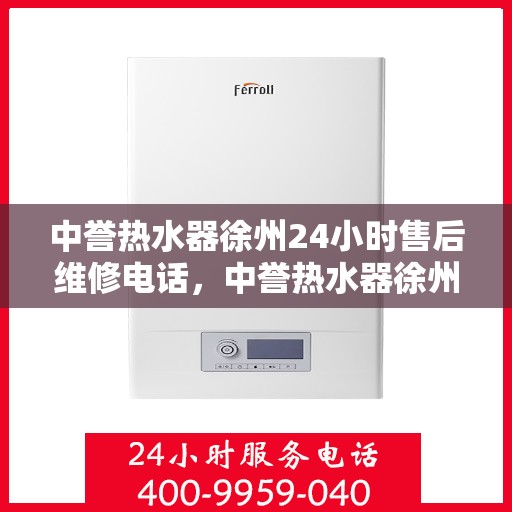 中誉热水器徐州24小时售后维修电话，中誉热水器徐州全天候售后维修服务热线