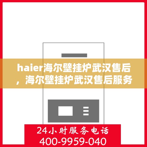 haier海尔壁挂炉武汉售后，海尔壁挂炉武汉售后服务中心专业服务解析