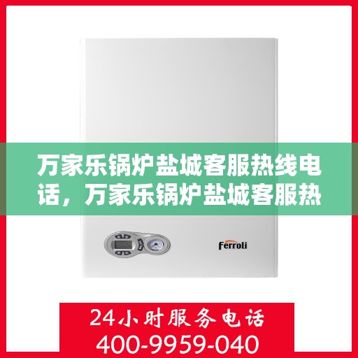 万家乐锅炉盐城客服热线电话，万家乐锅炉盐城客服热线电话公布，专业服务就在您身边！