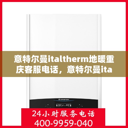 意特尔曼italtherm地暖重庆客服电话，意特尔曼italtherm地暖重庆客服热线，专业解答，温暖您的生活。