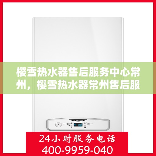 樱雪热水器售后服务中心常州，樱雪热水器常州售后服务中心，专业维修，贴心服务