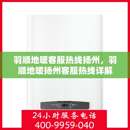 羽顺地暖客服热线扬州，羽顺地暖扬州客服热线详解