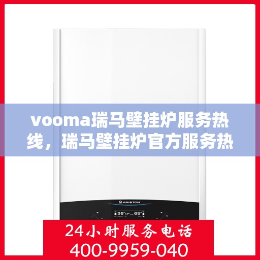 vooma瑞马壁挂炉服务热线，瑞马壁挂炉官方服务热线，专业解决您的供暖需求