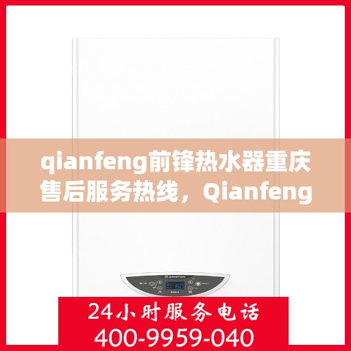 qianfeng前锋热水器重庆售后服务热线，Qianfeng前锋热水器重庆售后服务中心，专业热线，贴心服务