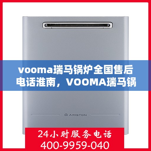 vooma瑞马锅炉全国售后电话淮南，VOOMA瑞马锅炉全国售后电话淮南服务热线及售后保障详解