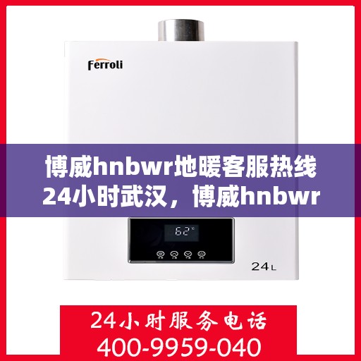 博威hnbwr地暖客服热线24小时武汉，博威hnbwr地暖武汉24小时客服热线揭秘