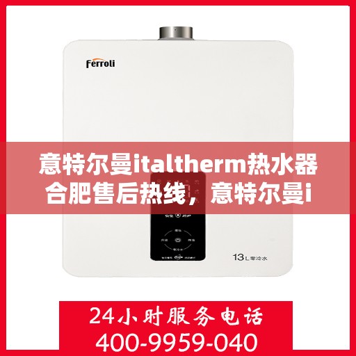 意特尔曼italtherm热水器合肥售后热线，意特尔曼italtherm热水器合肥售后热线服务，专业解决您的热水问题