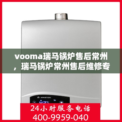 vooma瑞马锅炉售后常州，瑞马锅炉常州售后维修专业服务