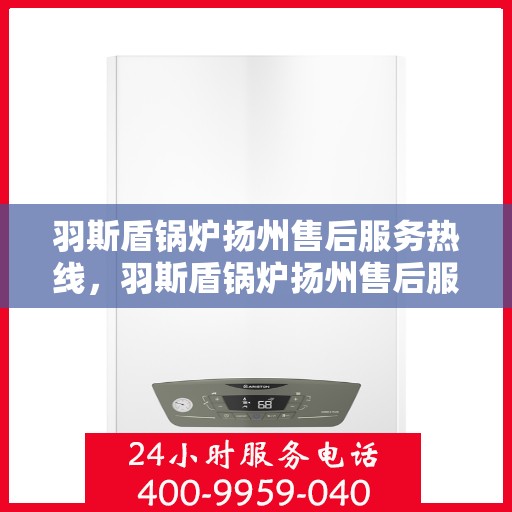 羽斯盾锅炉扬州售后服务热线，羽斯盾锅炉扬州售后服务热线，专业团队为您提供贴心服务