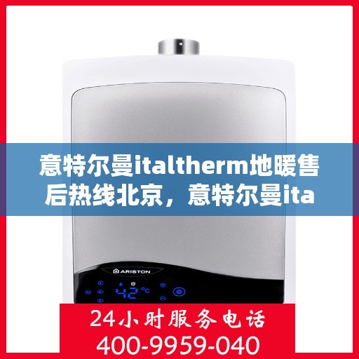 意特尔曼italtherm地暖售后热线北京，意特尔曼italtherm地暖北京售后热线专业服务解析