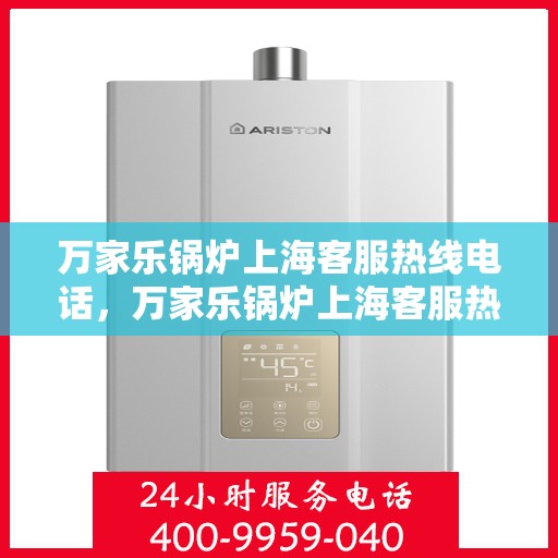 万家乐锅炉上海客服热线电话，万家乐锅炉上海客服热线详解，专业支持与贴心服务