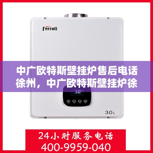 中广欧特斯壁挂炉售后电话徐州，中广欧特斯壁挂炉徐州售后电话及维修服务指南