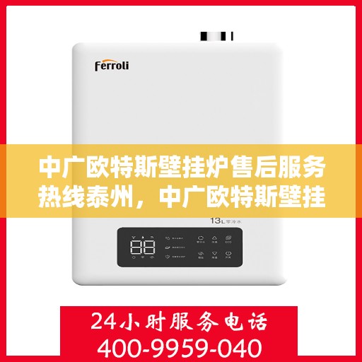 中广欧特斯壁挂炉售后服务热线泰州，中广欧特斯壁挂炉泰州售后服务热线全解析