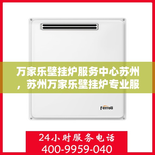 万家乐壁挂炉服务中心苏州，苏州万家乐壁挂炉专业服务中心