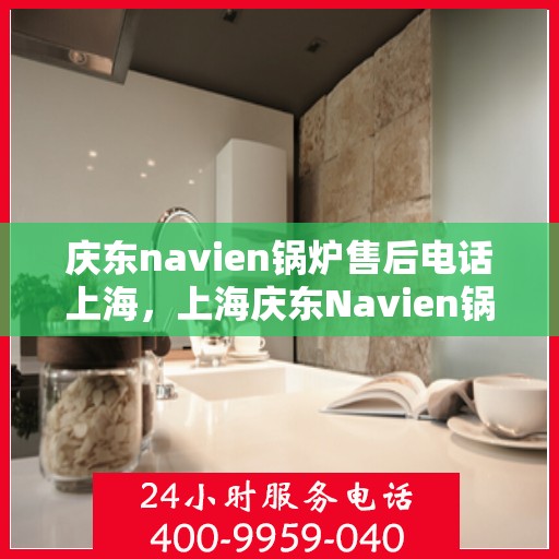 庆东navien锅炉售后电话上海，上海庆东Navien锅炉售后服务热线官方电话