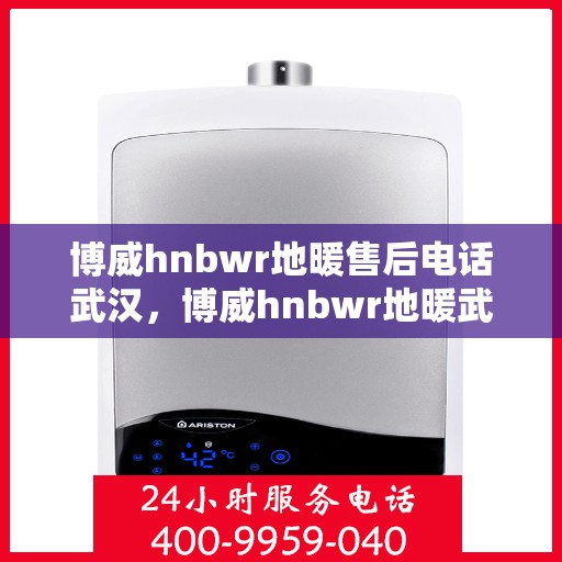 博威hnbwr地暖售后电话武汉，博威hnbwr地暖武汉售后专线