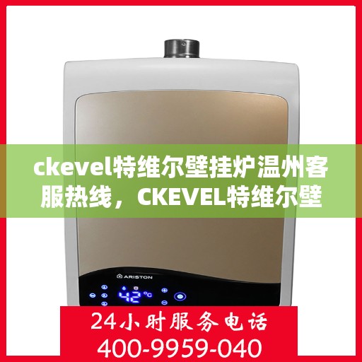 ckevel特维尔壁挂炉温州客服热线，CKEVEL特维尔壁挂炉温州客服热线全解析