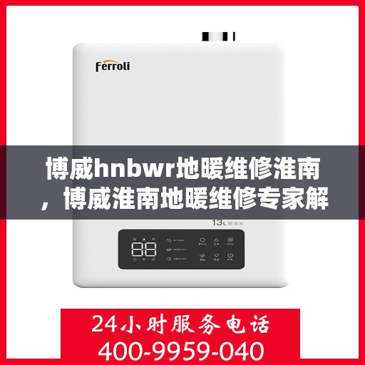 博威hnbwr地暖维修淮南，博威淮南地暖维修专家解析与指南