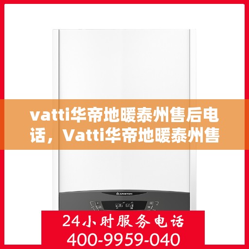 vatti华帝地暖泰州售后电话，Vatti华帝地暖泰州售后电话及服务一览