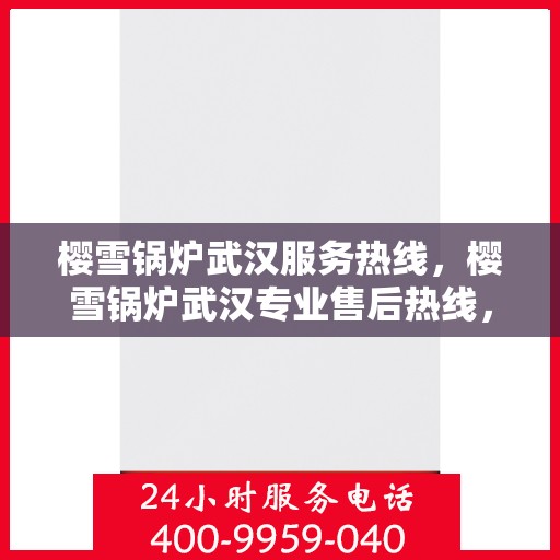 樱雪锅炉武汉服务热线，樱雪锅炉武汉专业售后热线，一站式服务体验开启