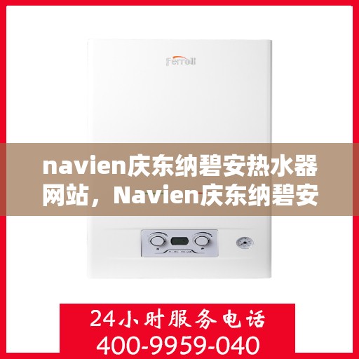 navien庆东纳碧安热水器网站，Navien庆东纳碧安热水器官方网站，专业品质，智能热水体验