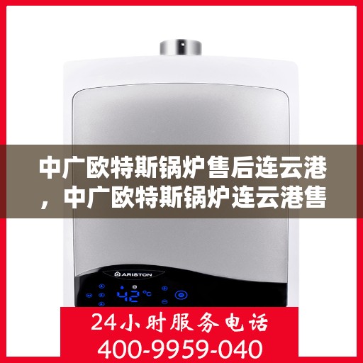 中广欧特斯锅炉售后连云港，中广欧特斯锅炉连云港售后维修服务解析