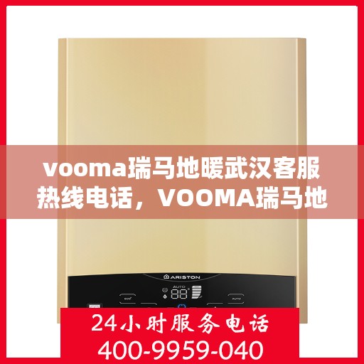 vooma瑞马地暖武汉客服热线电话，VOOMA瑞马地暖武汉客服热线电话详解，专业团队，贴心服务