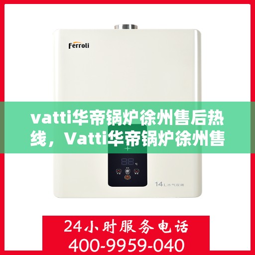 vatti华帝锅炉徐州售后热线，Vatti华帝锅炉徐州售后热线，专业服务，贴心保障