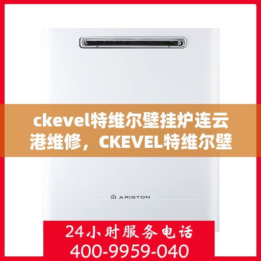 ckevel特维尔壁挂炉连云港维修，CKEVEL特维尔壁挂炉连云港专业维修服务指南