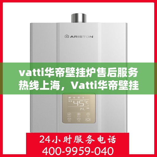 vatti华帝壁挂炉售后服务热线上海，Vatti华帝壁挂炉上海售后服务热线，专业团队，贴心服务