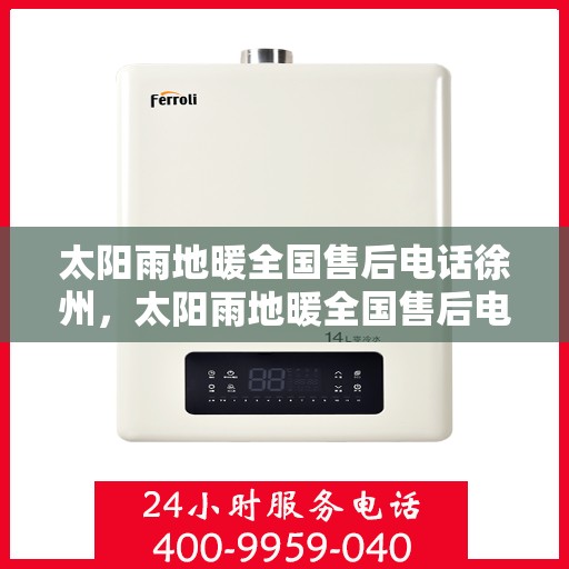 太阳雨地暖全国售后电话徐州，太阳雨地暖全国售后电话徐州服务网点详解